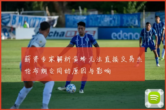 薪资专家解析黄蜂无法直接交易杰伦布朗合同的原因与影响