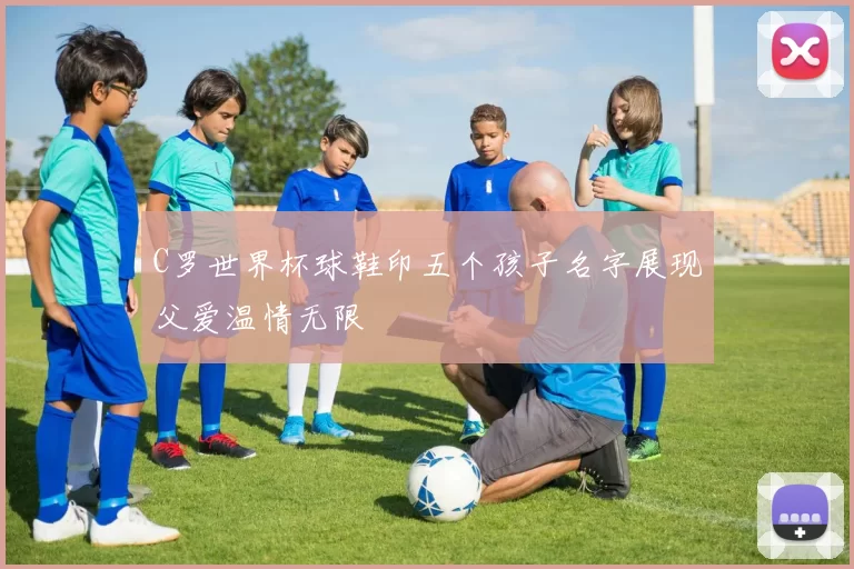 C罗世界杯球鞋印五个孩子名字展现父爱温情无限