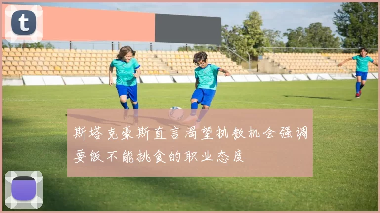 斯塔克豪斯直言渴望执教机会强调要饭不能挑食的职业态度