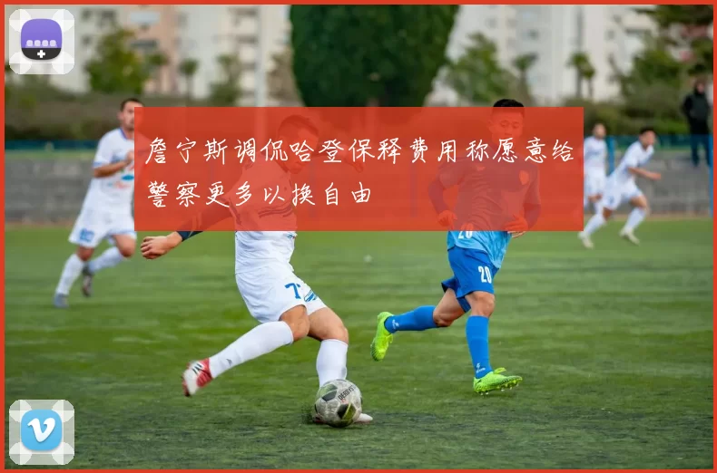 詹宁斯调侃哈登保释费用称愿意给警察更多以换自由