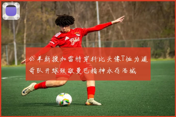 公羊新援加雷特穿科比头像T恤为道奇队开球致敬曼巴精神永存洛城