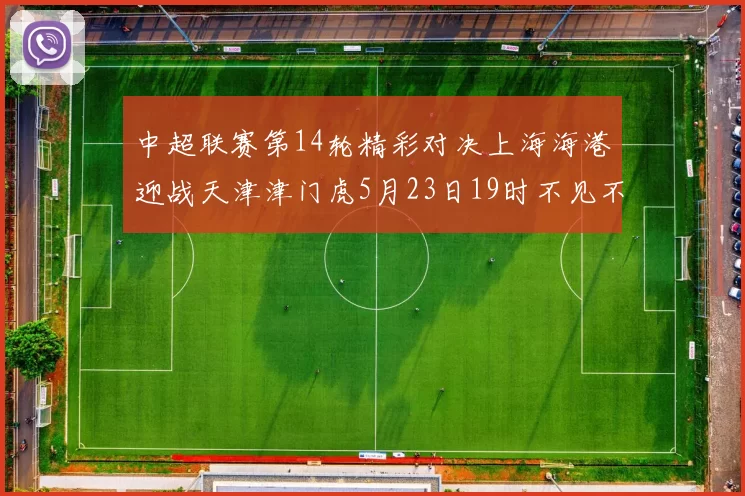 中超联赛第14轮精彩对决上海海港迎战天津津门虎5月23日19时不见不散