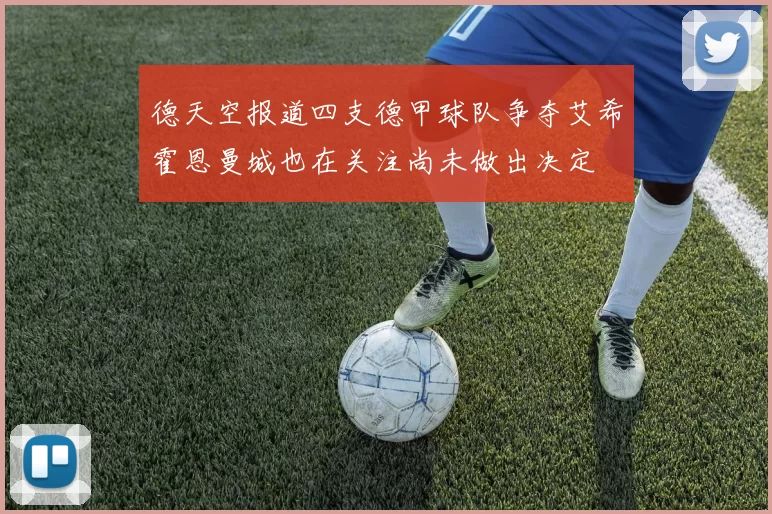 德天空报道四支德甲球队争夺艾希霍恩曼城也在关注尚未做出决定