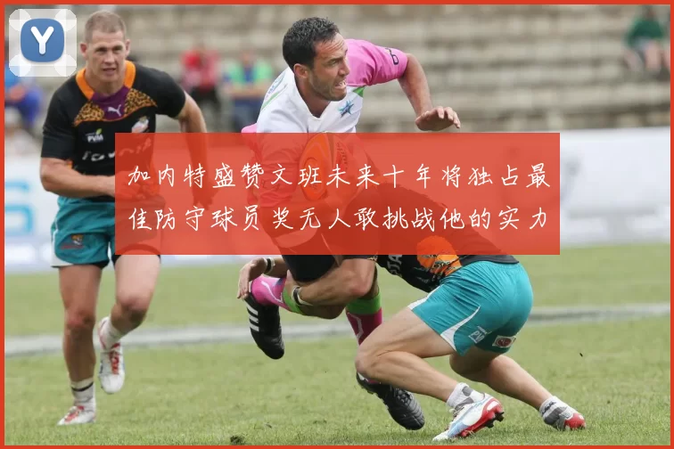 加内特盛赞文班未来十年将独占最佳防守球员奖无人敢挑战他的实力