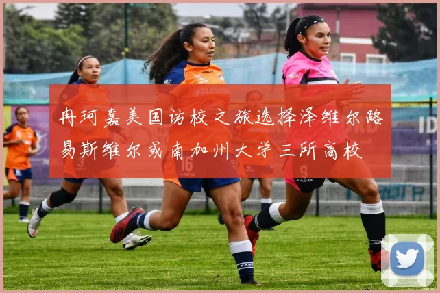 冉珂嘉美国访校之旅选择泽维尔路易斯维尔或南加州大学三所高校