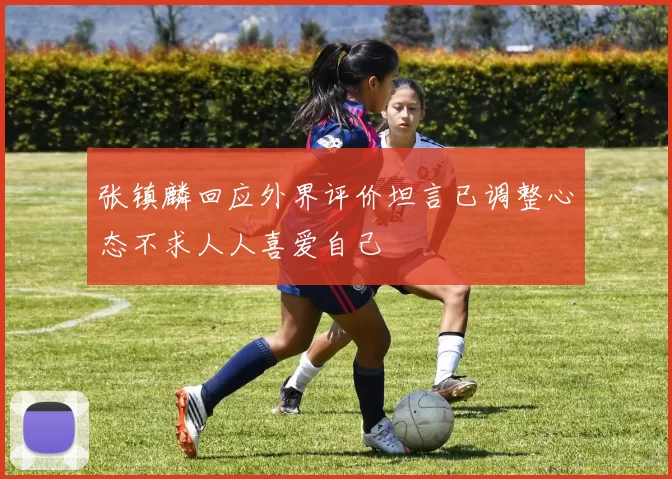 张镇麟回应外界评价坦言已调整心态不求人人喜爱自己
