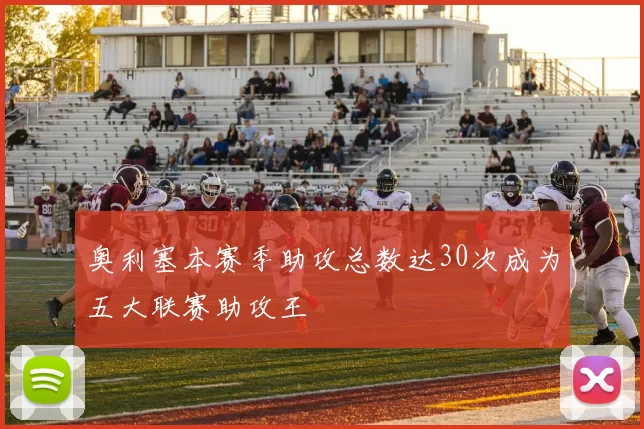 奥利塞本赛季助攻总数达30次成为五大联赛助攻王