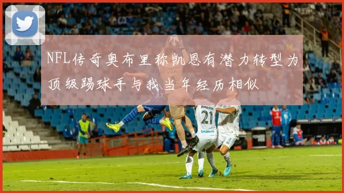 NFL传奇奥布里称凯恩有潜力转型为顶级踢球手与我当年经历相似